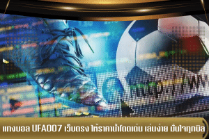แทงบอล ufa007 เว็บตรง ให้ราคาน้ำโดดเด่น เล่นง่าย มั่นใจทุกบิล